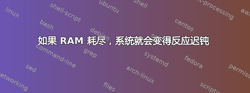 如果 RAM 耗尽，系统就会变得反应迟钝