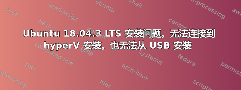 Ubuntu 18.04.3 LTS 安装问题。无法连接到 hyperV 安装。也无法从 USB 安装 