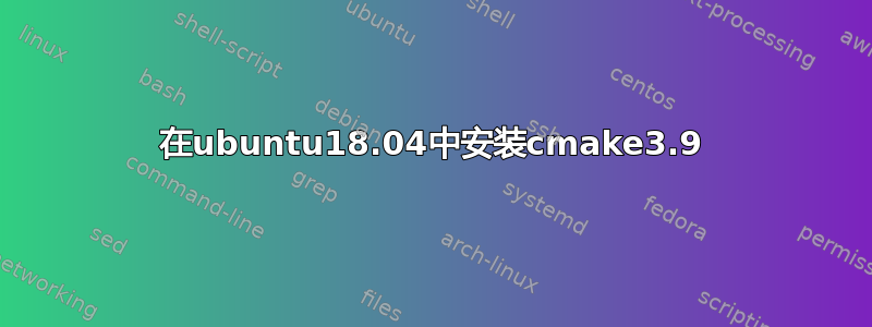 在ubuntu18.04中安装cmake3.9