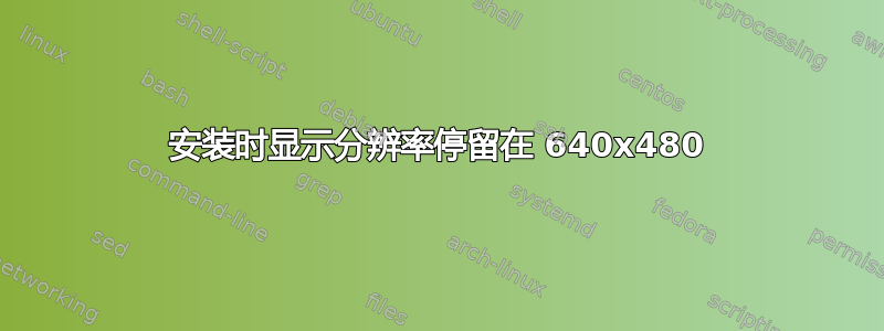 安装时显示分辨率停留在 640x480