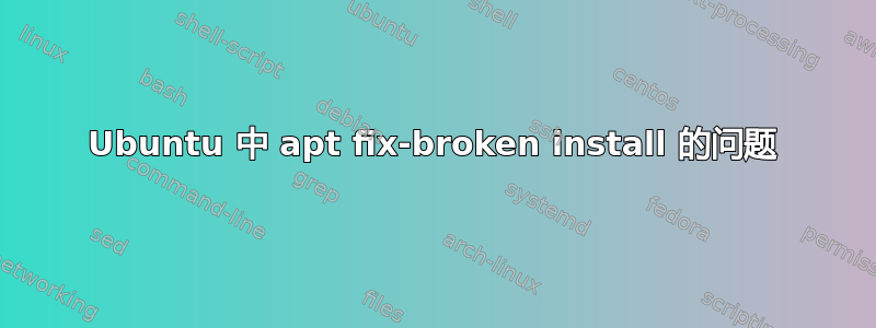 Ubuntu 中 apt fix-broken install 的问题