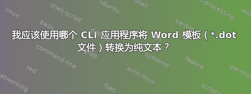 我应该使用哪个 CLI 应用程序将 Word 模板（*.dot 文件）转换为纯文本？