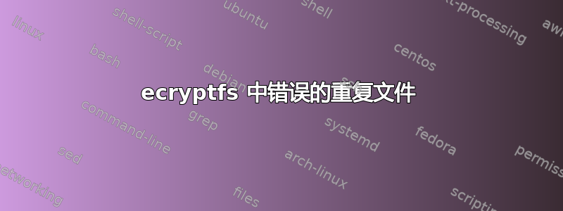 ecryptfs 中错误的重复文件