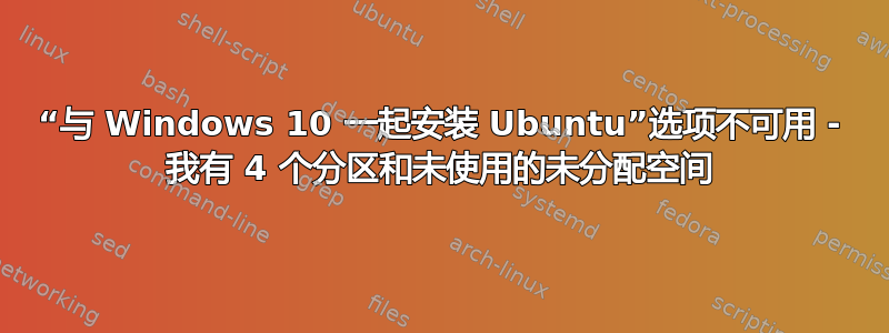 “与 Windows 10 一起安装 Ubuntu”选项不可用 - 我有 4 个分区和未使用的未分配空间