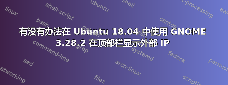 有没有办法在 Ubuntu 18.04 中使用 GNOME 3.28.2 在顶部栏显示外部 IP