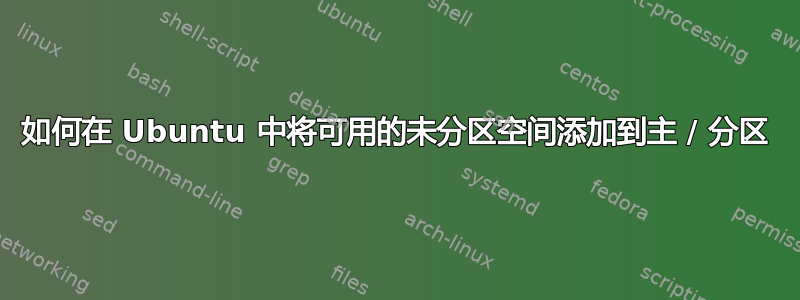 如何在 Ubuntu 中将可用的未分区空间添加到主 / 分区