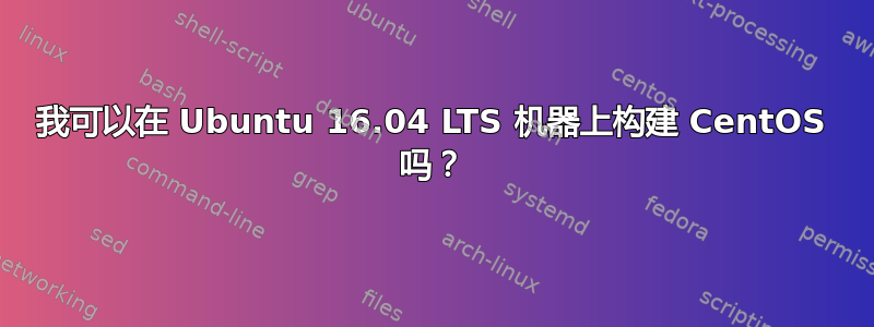 我可以在 Ubuntu 16.04 LTS 机器上构建 CentOS 吗？