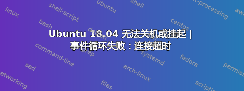 Ubuntu 18.04 无法关机或挂起 | 事件循环失败：连接超时