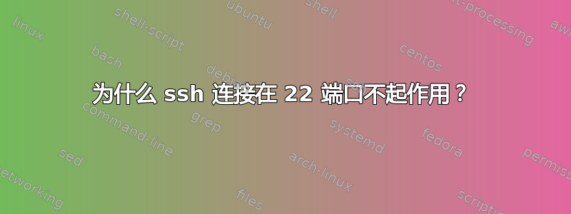 为什么 ssh 连接在 22 端口不起作用？