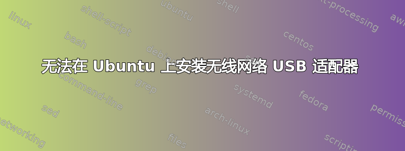 无法在 Ubuntu 上安装无线网络 USB 适配器