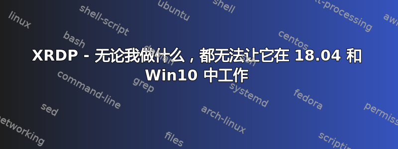 XRDP - 无论我做什么，都无法让它在 18.04 和 Win10 中工作