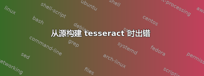 从源构建 tesseract 时出错