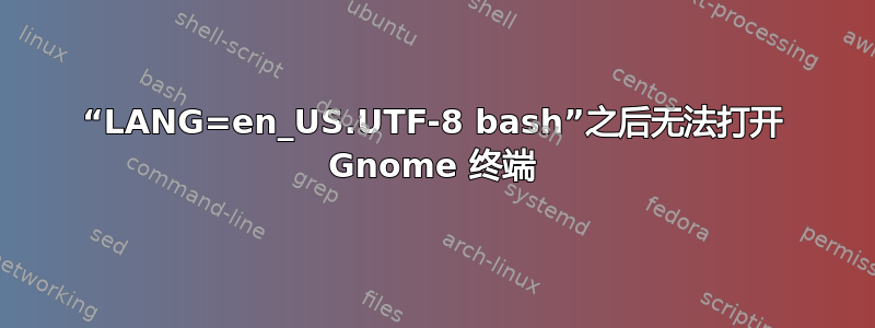 “LANG=en_US.UTF-8 bash”之后无法打开 Gnome 终端