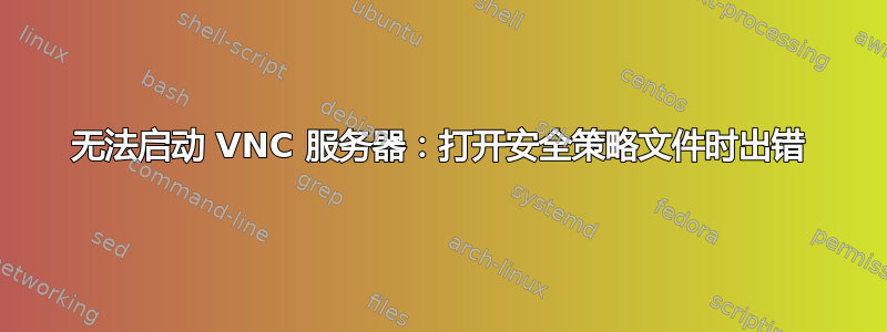 无法启动 VNC 服务器：打开安全策略文件时出错