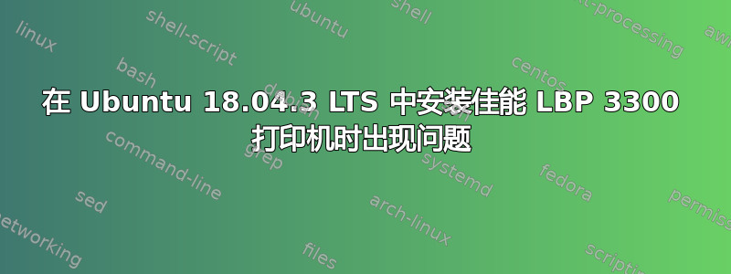 在 Ubuntu 18.04.3 LTS 中安装佳能 LBP 3300 打印机时出现问题