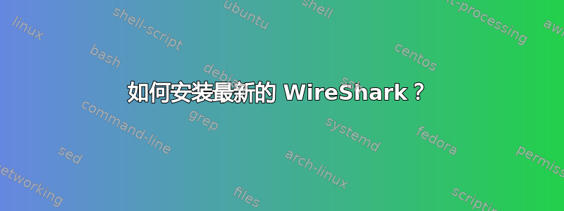 如何安装最新的 WireShark？