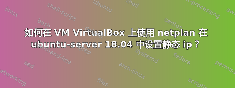 如何在 VM VirtualBox 上使用 netplan 在 ubuntu-server 18.04 中设置静态 ip？