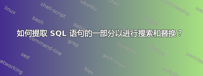 如何提取 SQL 语句的一部分以进行搜索和替换？