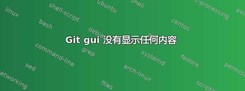 Git gui 没有显示任何内容