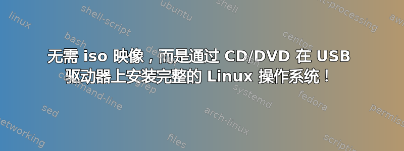 无需 iso 映像，而是通过 CD/DVD 在 USB 驱动器上安装完整的 Linux 操作系统！