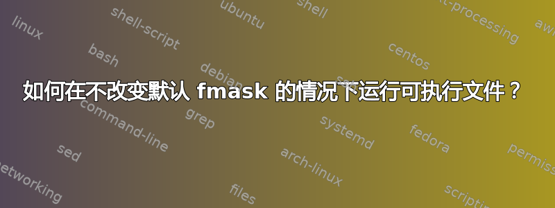 如何在不改变默认 fmask 的情况下运行可执行文件？