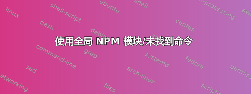 使用全局 NPM 模块/未找到命令