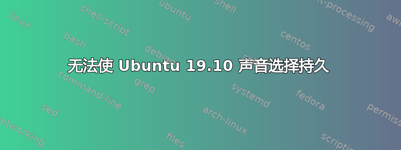 无法使 Ubuntu 19.10 声音选择持久