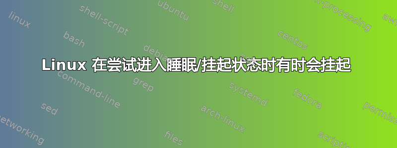 Linux 在尝试进入睡眠/挂起状态时有时会挂起