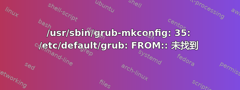 /usr/sbin/grub-mkconfig: 35: /etc/default/grub: FROM:: 未找到