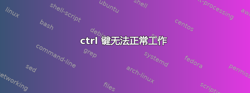 ctrl 键无法正常工作