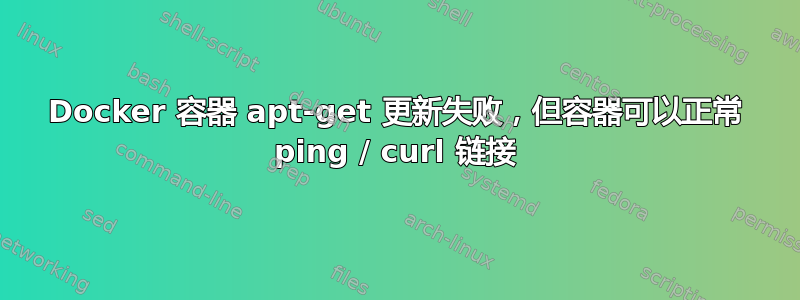 Docker 容器 apt-get 更新失败，但容器可以正常 ping / curl 链接