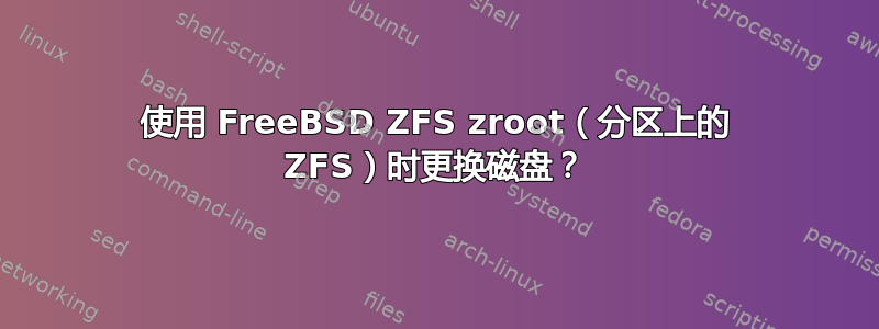 使用 FreeBSD ZFS zroot（分区上的 ZFS）时更换磁盘？