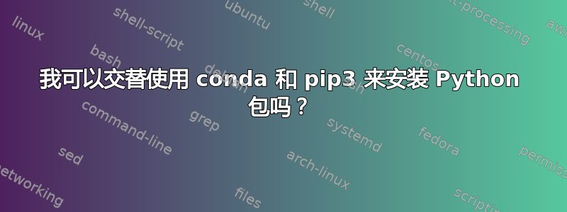 我可以交替使用 conda 和 pip3 来安装 Python 包吗？