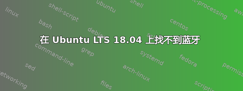 在 Ubuntu LTS 18.04 上找不到蓝牙