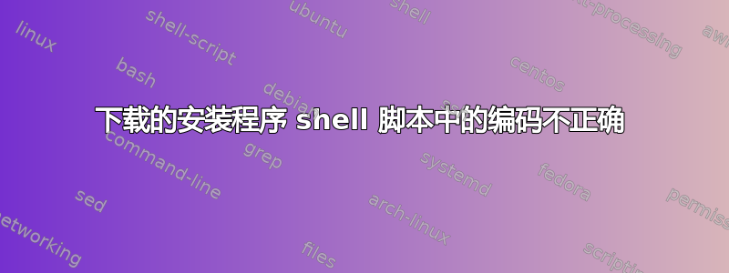 下载的安装程序 shell 脚本中的编码不正确