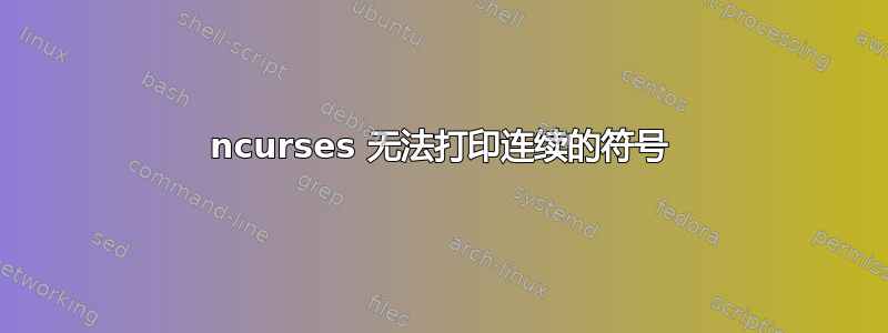 ncurses 无法打印连续的符号