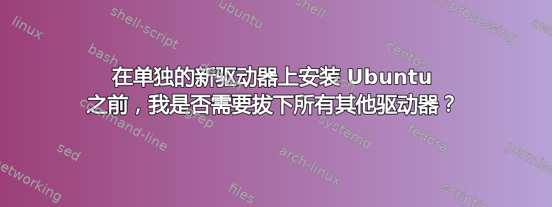 在单独的新驱动器上安装 Ubuntu 之前，我是否需要拔下所有其他驱动器？