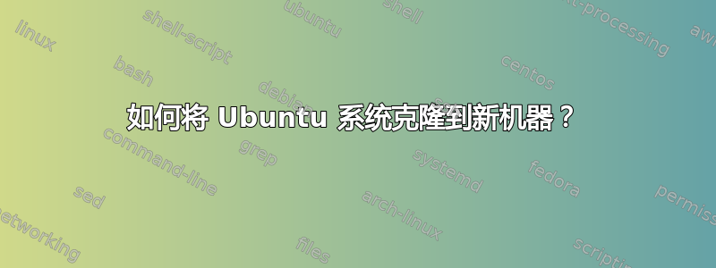 如何将 Ubuntu 系统克隆到新机器？