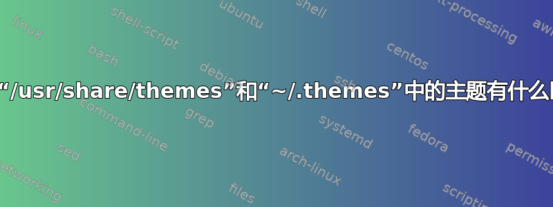 存储在“/usr/share/themes”和“~/.themes”中的主题有什么区别？