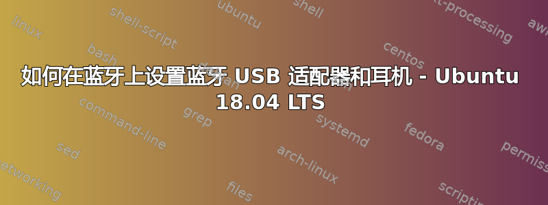 如何在蓝牙上设置蓝牙 USB 适配器和耳机 - Ubuntu 18.04 LTS