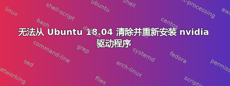 无法从 Ubuntu 18.04 清除并重新安装 nvidia 驱动程序