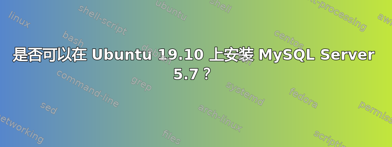 是否可以在 Ubuntu 19.10 上安装 MySQL Server 5.7？