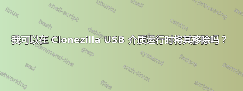 我可以在 Clonezilla USB 介质运行时将其移除吗？