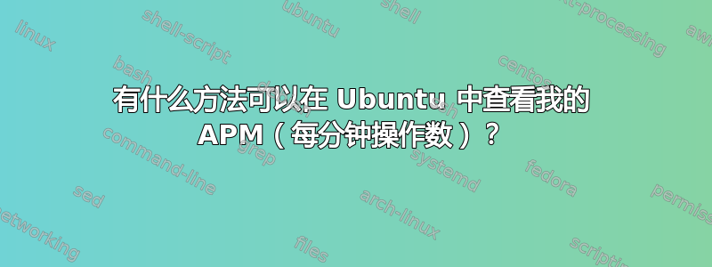 有什么方法可以在 Ubuntu 中查看我的 APM（每分钟操作数）？