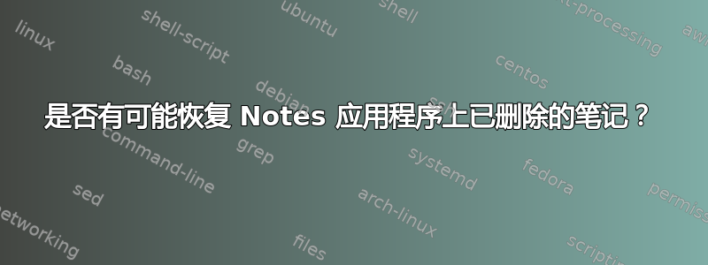 是否有可能恢复 Notes 应用程序上已删除的笔记？