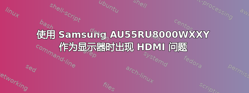 使用 Samsung AU55RU8000WXXY 作为显示器时出现 HDMI 问题