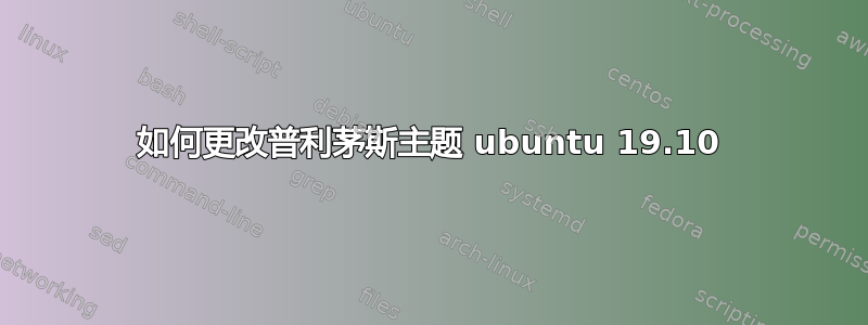 如何更改普利茅斯主题 ubuntu 19.10