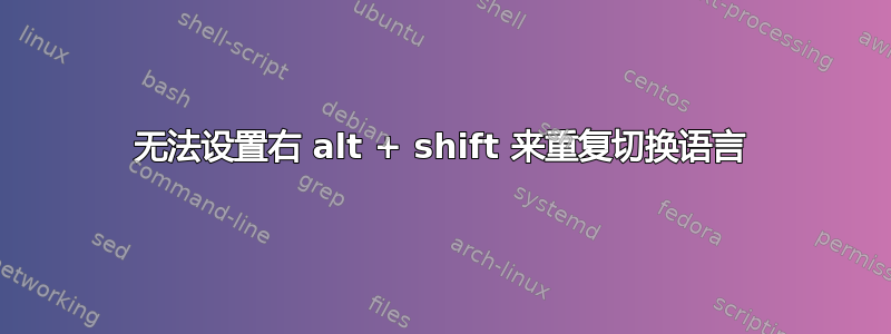 无法设置右 alt + shift 来重复切换语言