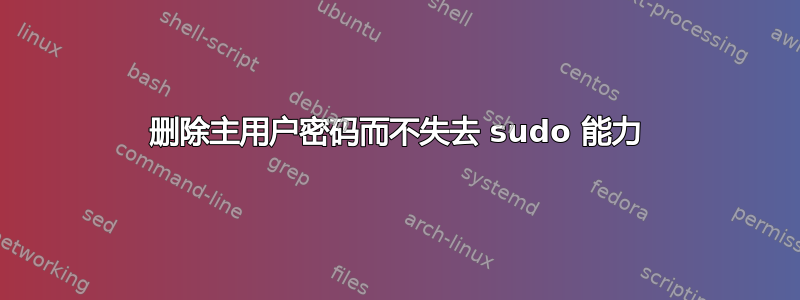 删除主用户密码而不失去 sudo 能力