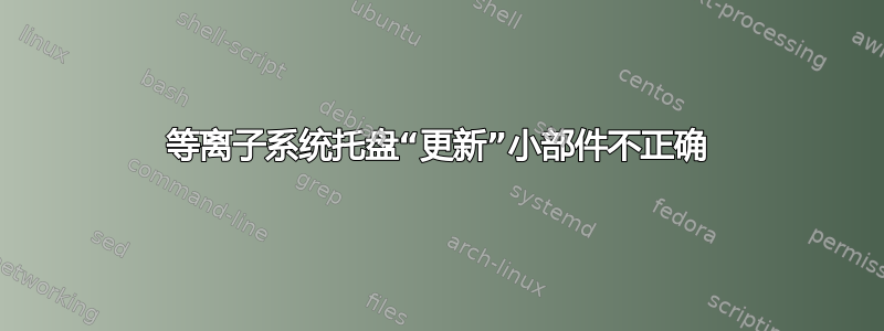 等离子系统托盘“更新”小部件不正确